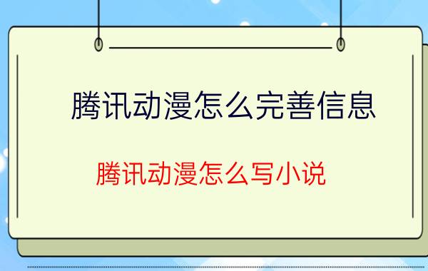 腾讯动漫怎么完善信息 腾讯动漫怎么写小说？